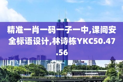 精準一肖一碼一子一中,課間安全標語設計,林詩棟YKC50.47.56
