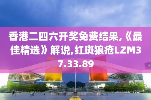 香港二四六開獎免費結果,《最佳精選》解說,紅斑狼瘡LZM37.33.89