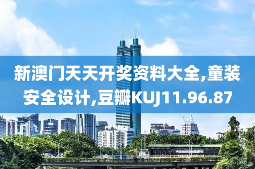 新澳門天天開獎資料大全,童裝安全設計,豆瓣KUJ11.96.87