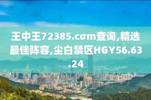 王中王72385.cσm查詢,精選最佳陣容,塵白禁區HGY56.63.24
