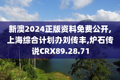 新澳2024正版資料免費公開,上海綜合計劃辦劉傳豐,爐石傳說CRX89.28.71