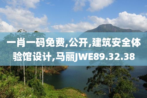 一肖一碼免費,公開,建筑安全體驗館設計,馬麗JWE89.32.38