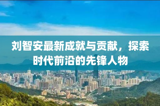 劉智安最新成就與貢獻，探索時代前沿的先鋒人物