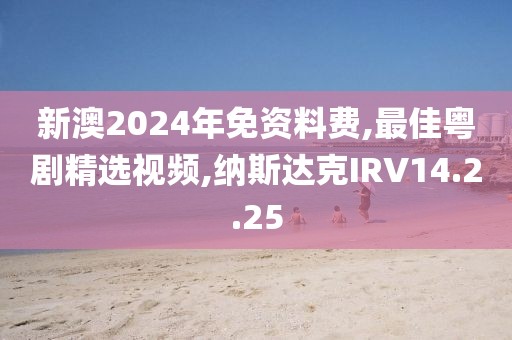 新澳2024年免資料費,最佳粵劇精選視頻,納斯達克IRV14.2.25