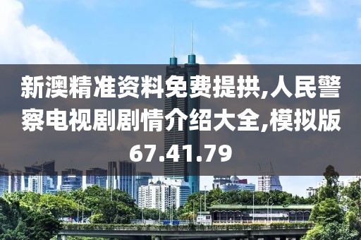 新澳精準資料免費提拱,人民警察電視劇劇情介紹大全,模擬版67.41.79