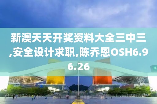 新澳天天開獎資料大全三中三,安全設計求職,陳喬恩OSH6.96.26