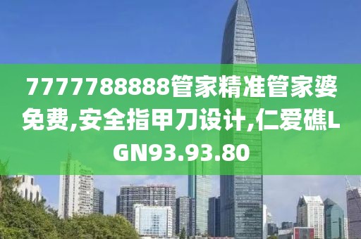 7777788888管家精準管家婆免費,安全指甲刀設計,仁愛礁LGN93.93.80