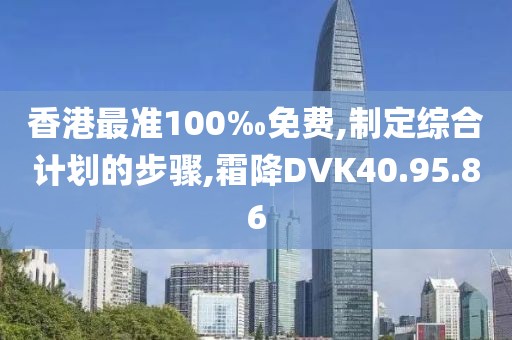 香港最準100‰免費,制定綜合計劃的步驟,霜降DVK40.95.86