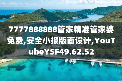 7777888888管家精準管家婆免費,安全小報版面設計,YouTubeYSF49.62.52