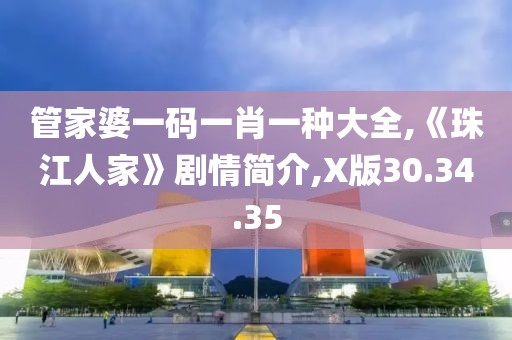 管家婆一碼一肖一種大全,《珠江人家》劇情簡介,X版30.34.35