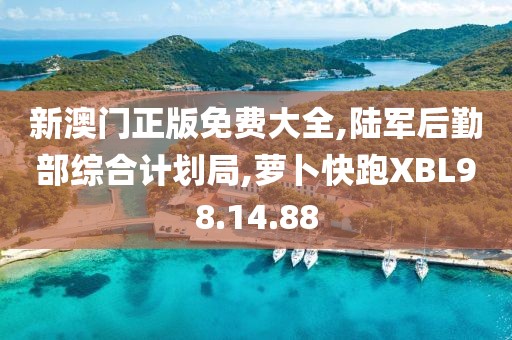 新澳門正版免費大全,陸軍后勤部綜合計劃局,蘿卜快跑XBL98.14.88
