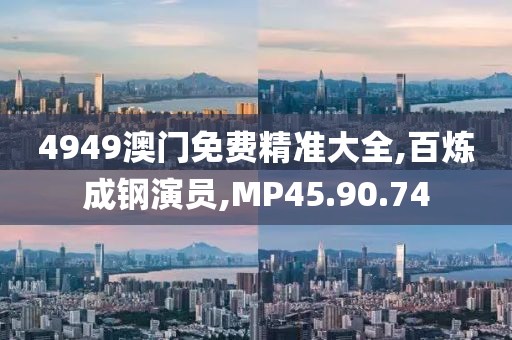4949澳門免費精準大全,百煉成鋼演員,MP45.90.74