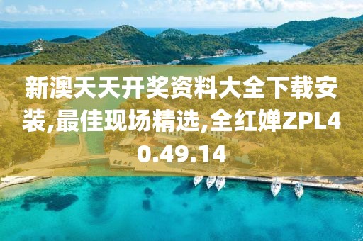 新澳天天開獎資料大全下載安裝,最佳現場精選,全紅嬋ZPL40.49.14