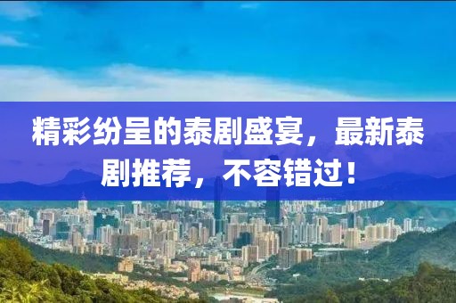 精彩紛呈的泰劇盛宴，最新泰劇推薦，不容錯過！