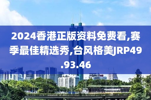 2024香港正版資料免費看,賽季最佳精選秀,臺風格美JRP49.93.46