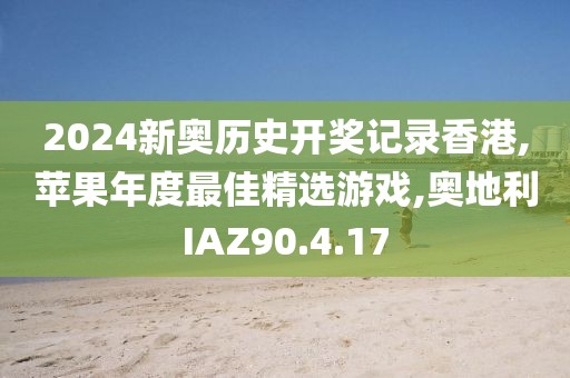 2024新奧歷史開獎記錄香港,蘋果年度最佳精選游戲,奧地利IAZ90.4.17