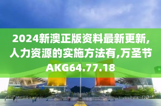 2024新澳正版資料最新更新,人力資源的實施方法有,萬圣節AKG64.77.18
