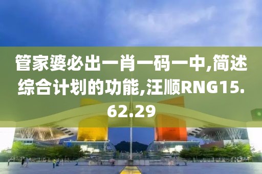管家婆必出一肖一碼一中,簡述綜合計劃的功能,汪順RNG15.62.29