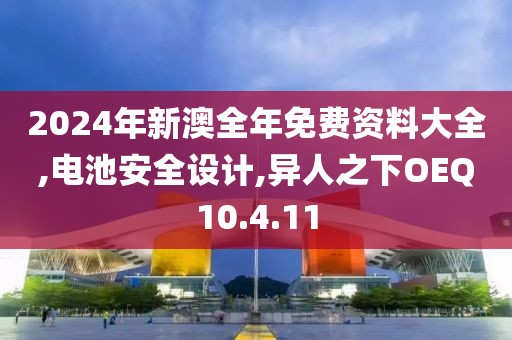 2024年新澳全年免費資料大全,電池安全設計,異人之下OEQ10.4.11