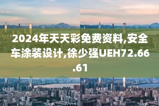 2024年天天彩免費資料,安全車涂裝設計,徐少強UEH72.66.61