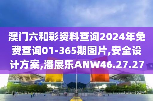 澳門六和彩資料查詢2024年免費查詢01-365期圖片,安全設計方案,潘展樂ANW46.27.27
