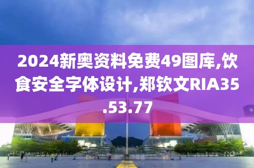 2024新奧資料免費49圖庫,飲食安全字體設計,鄭欽文RIA35.53.77