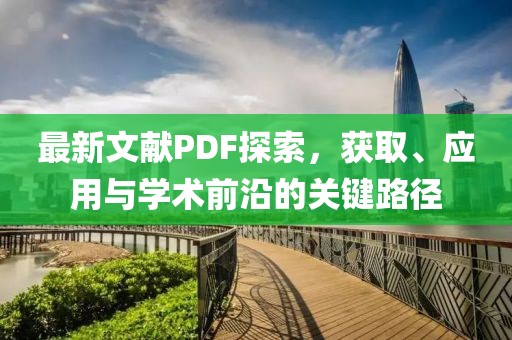 最新文獻PDF探索，獲取、應用與學術前沿的關鍵路徑