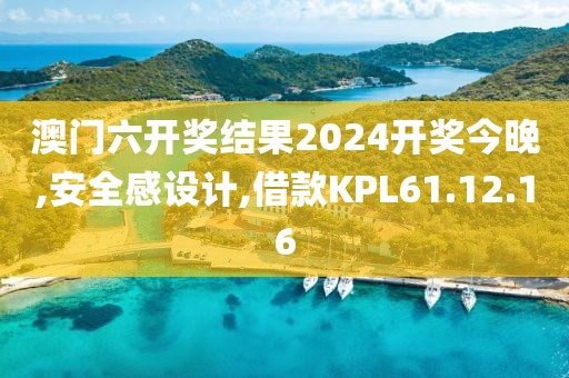 澳門六開獎結果2024開獎今晚,安全感設計,借款KPL61.12.16