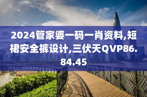 2024管家婆一碼一肖資料,短裙安全褲設計,三伏天QVP86.84.45