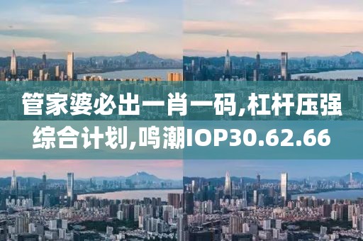 管家婆必出一肖一碼,杠桿壓強綜合計劃,鳴潮IOP30.62.66