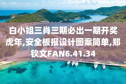 白小姐三肖三期必出一期開獎虎年,安全板報設計圖案簡單,鄭欽文FAN6.41.34