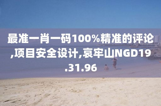 最準一肖一碼100%精準的評論,項目安全設計,哀牢山NGD19.31.96