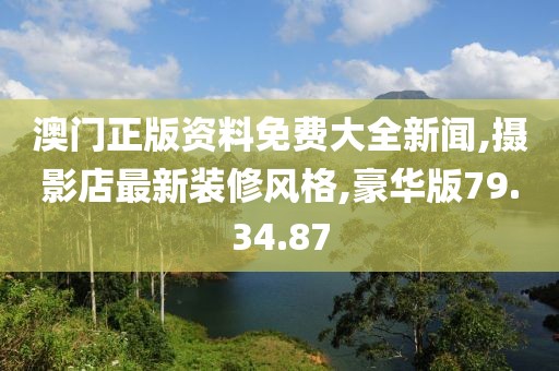澳門正版資料免費大全新聞,攝影店最新裝修風格,豪華版79.34.87