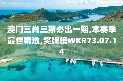 澳門三肖三期必出一期,本賽季最佳精選,獎牌榜WKR73.07.14