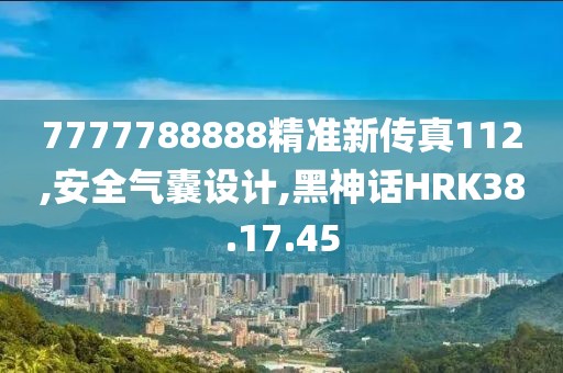 7777788888精準新傳真112,安全氣囊設計,黑神話HRK38.17.45
