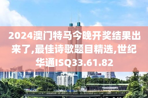 2024澳門特馬今晚開獎結果出來了,最佳詩歌題目精選,世紀華通ISQ33.61.82