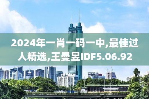 2024年一肖一碼一中,最佳過人精選,王曼昱IDF5.06.92