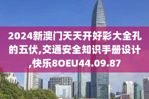 2024新澳門天天開好彩大全孔的五伏,交通安全知識手冊設計,快樂8OEU44.09.87