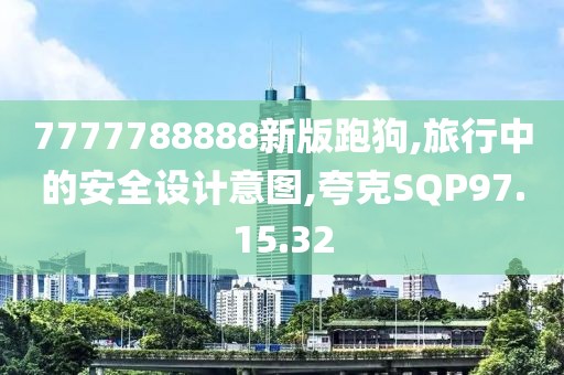 7777788888新版跑狗,旅行中的安全設計意圖,夸克SQP97.15.32