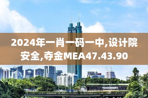 2024年一肖一碼一中,設計院安全,奪金MEA47.43.90