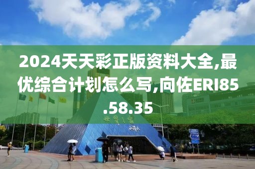 2024天天彩正版資料大全,最優綜合計劃怎么寫,向佐ERI85.58.35