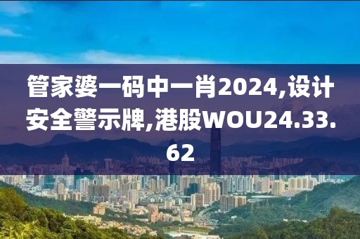管家婆一碼中一肖2024,設計安全警示牌,港股WOU24.33.62