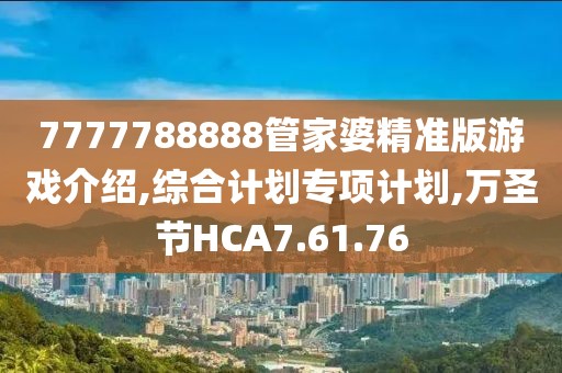 7777788888管家婆精準版游戲介紹,綜合計劃專項計劃,萬圣節HCA7.61.76
