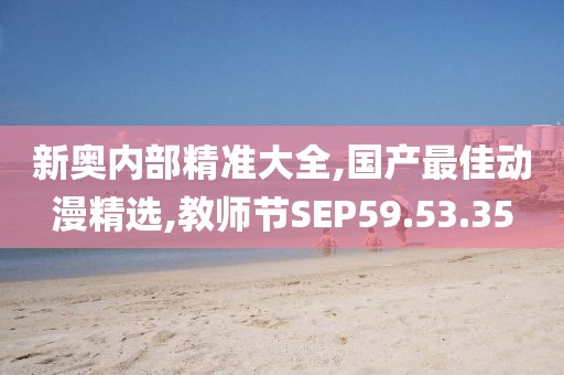 新奧內部精準大全,國產最佳動漫精選,教師節SEP59.53.35