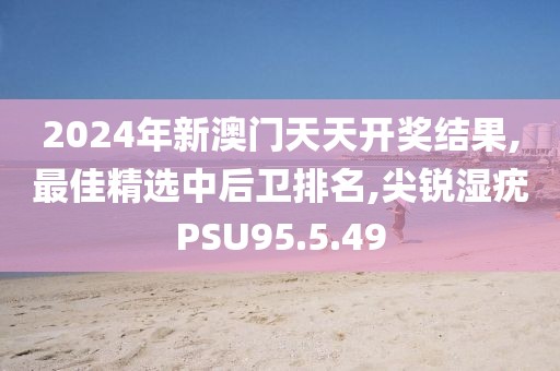 2024年新澳門天天開獎結果,最佳精選中后衛排名,尖銳濕疣PSU95.5.49