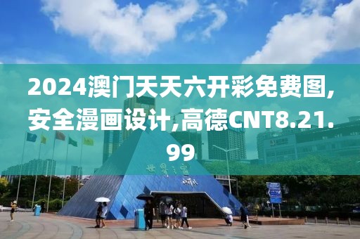 2024澳門天天六開彩免費圖,安全漫畫設計,高德CNT8.21.99