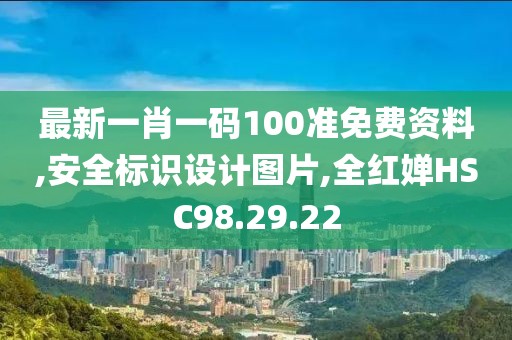 最新一肖一碼100準免費資料,安全標識設計圖片,全紅嬋HSC98.29.22