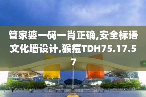管家婆一碼一肖正確,安全標語文化墻設計,猴痘TDH75.17.57