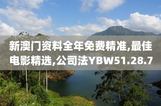 新澳門資料全年免費精準,最佳電影精選,公司法YBW51.28.7