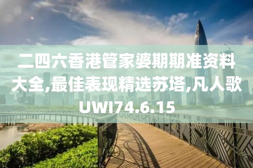 二四六香港管家婆期期準資料大全,最佳表現精選蘇塔,凡人歌UWI74.6.15